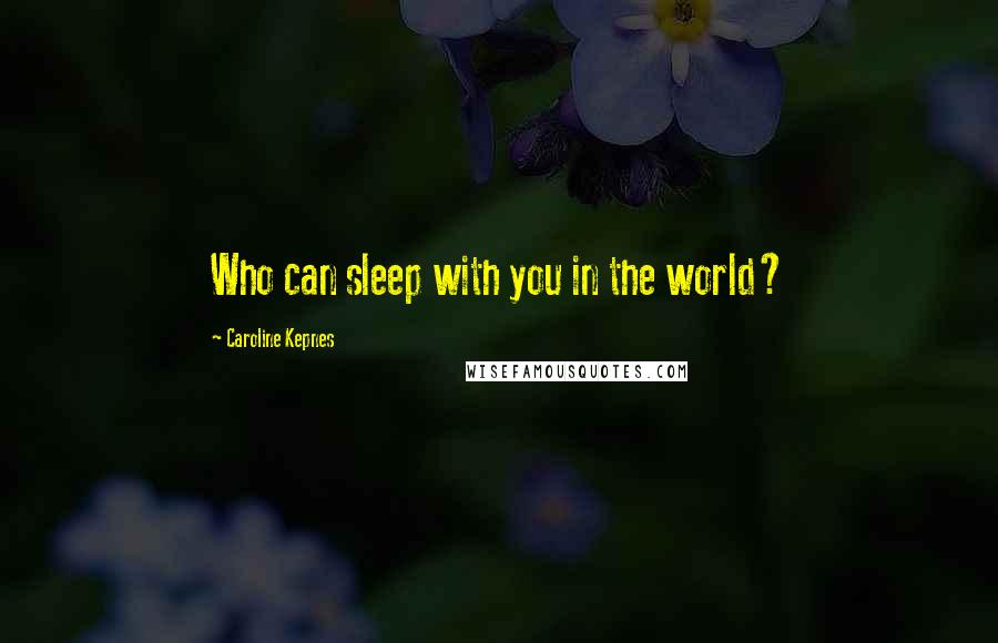 Caroline Kepnes Quotes: Who can sleep with you in the world?