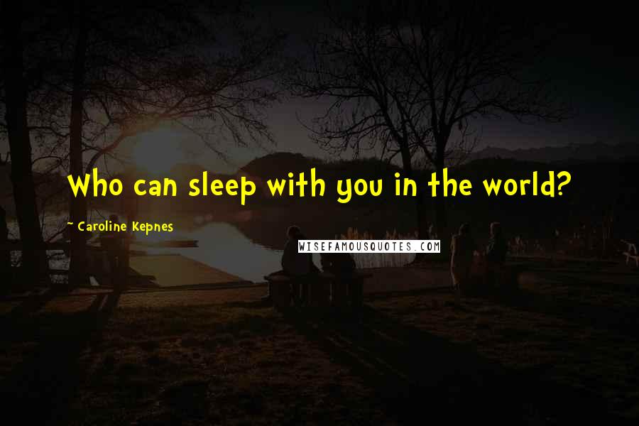 Caroline Kepnes Quotes: Who can sleep with you in the world?