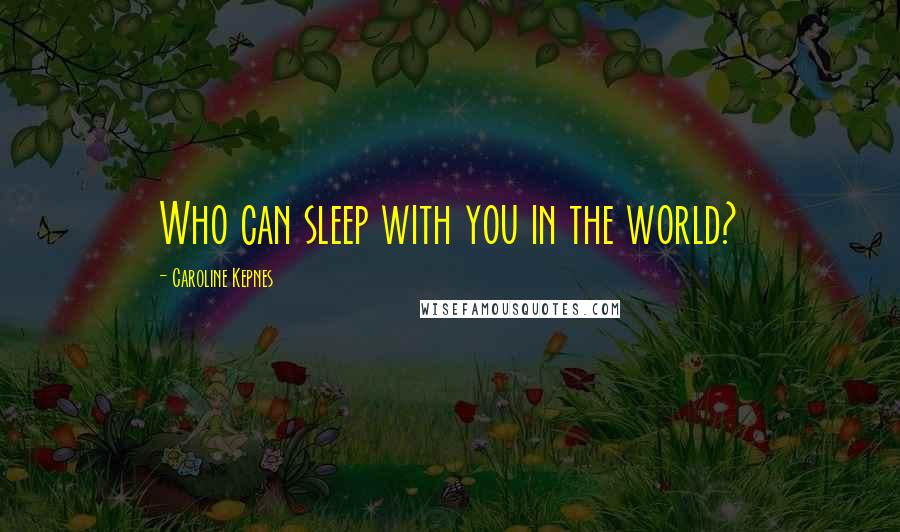 Caroline Kepnes Quotes: Who can sleep with you in the world?