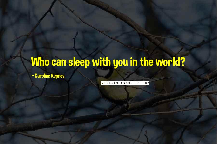 Caroline Kepnes Quotes: Who can sleep with you in the world?