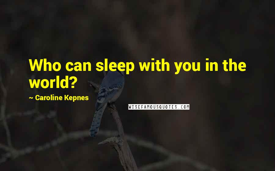 Caroline Kepnes Quotes: Who can sleep with you in the world?