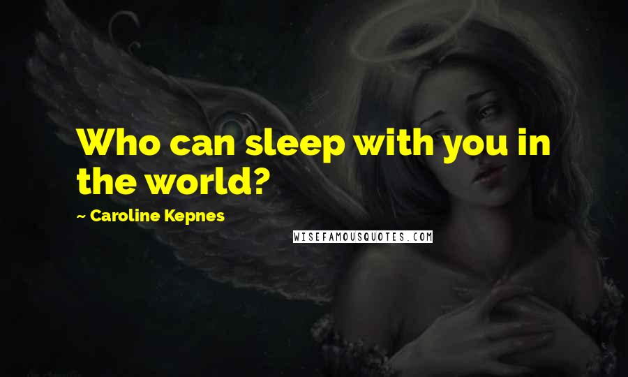 Caroline Kepnes Quotes: Who can sleep with you in the world?