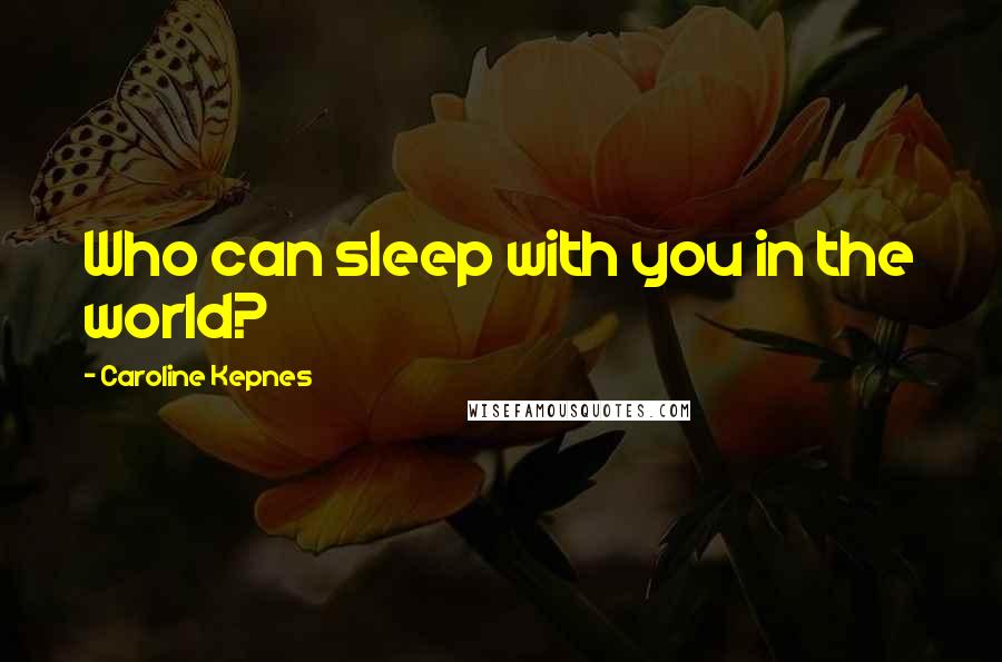 Caroline Kepnes Quotes: Who can sleep with you in the world?