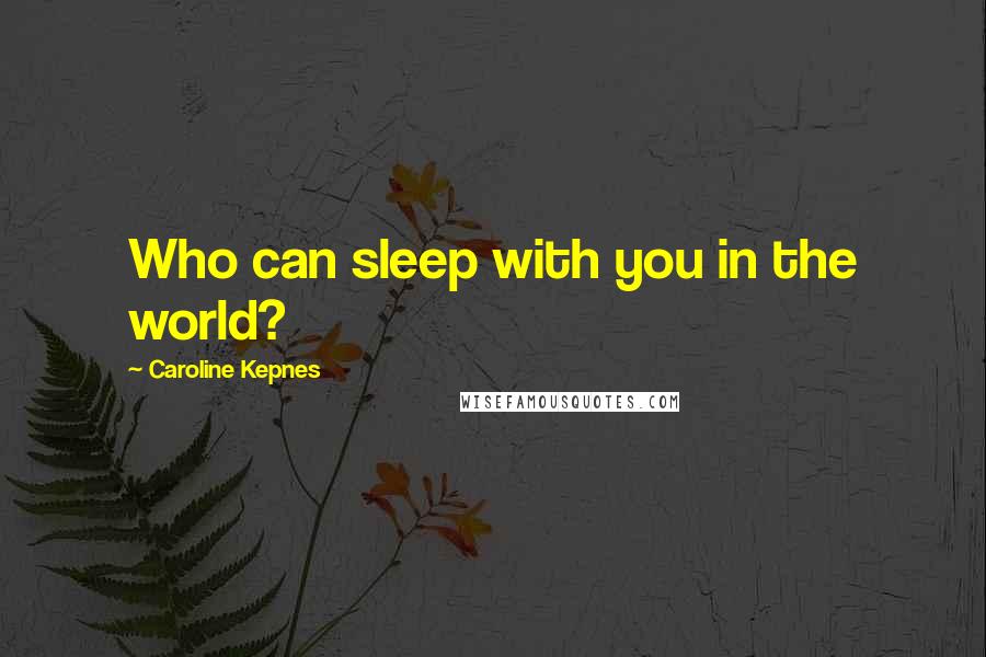 Caroline Kepnes Quotes: Who can sleep with you in the world?