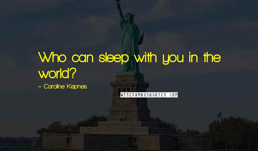 Caroline Kepnes Quotes: Who can sleep with you in the world?