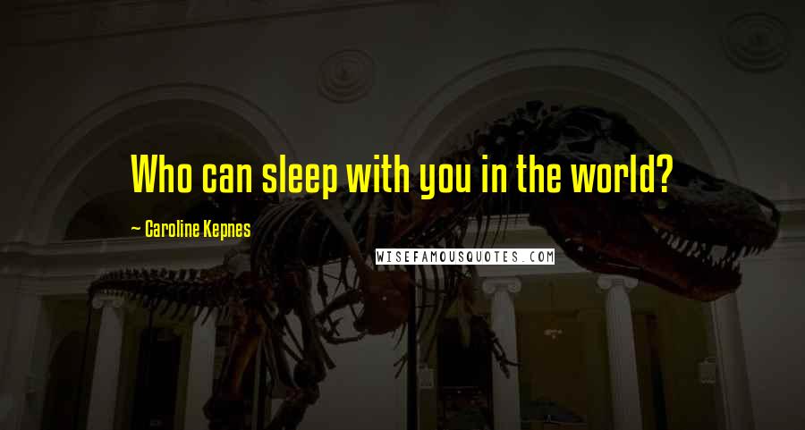 Caroline Kepnes Quotes: Who can sleep with you in the world?