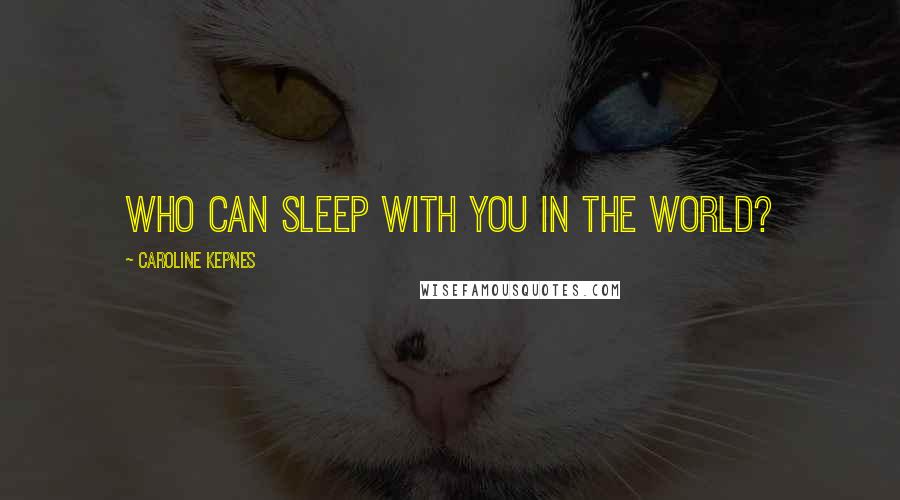 Caroline Kepnes Quotes: Who can sleep with you in the world?