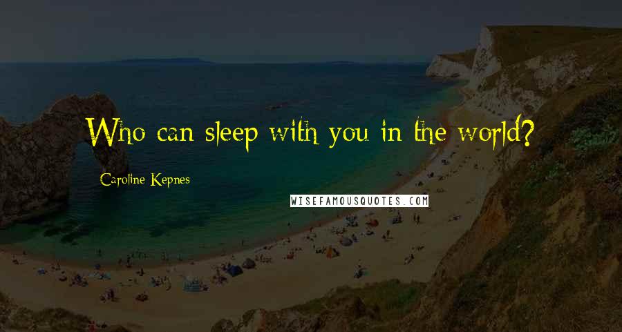 Caroline Kepnes Quotes: Who can sleep with you in the world?