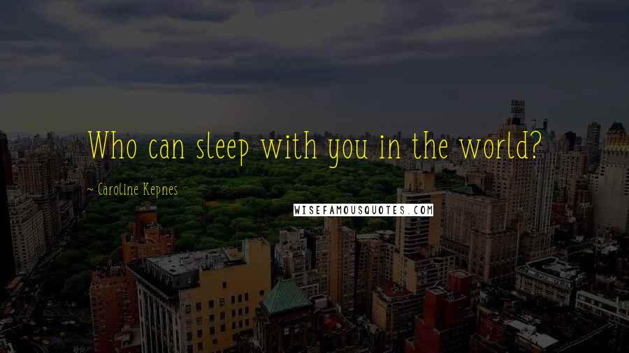 Caroline Kepnes Quotes: Who can sleep with you in the world?