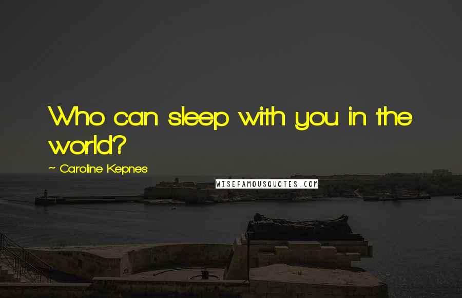Caroline Kepnes Quotes: Who can sleep with you in the world?