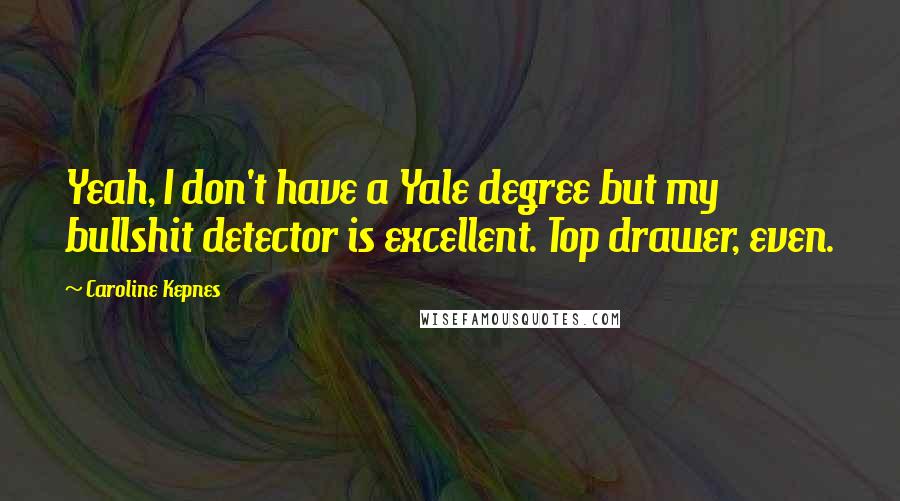 Caroline Kepnes Quotes: Yeah, I don't have a Yale degree but my bullshit detector is excellent. Top drawer, even.