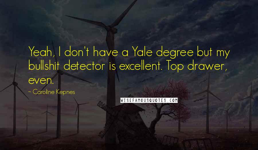 Caroline Kepnes Quotes: Yeah, I don't have a Yale degree but my bullshit detector is excellent. Top drawer, even.