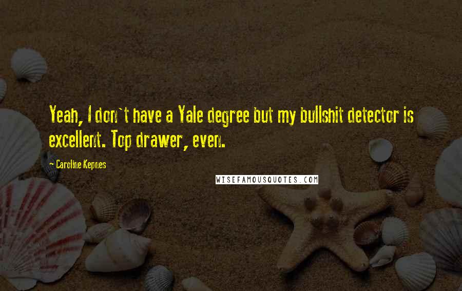 Caroline Kepnes Quotes: Yeah, I don't have a Yale degree but my bullshit detector is excellent. Top drawer, even.