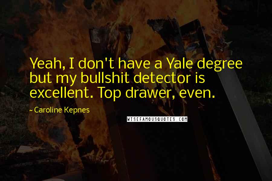 Caroline Kepnes Quotes: Yeah, I don't have a Yale degree but my bullshit detector is excellent. Top drawer, even.