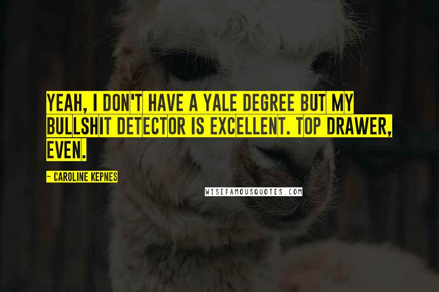 Caroline Kepnes Quotes: Yeah, I don't have a Yale degree but my bullshit detector is excellent. Top drawer, even.