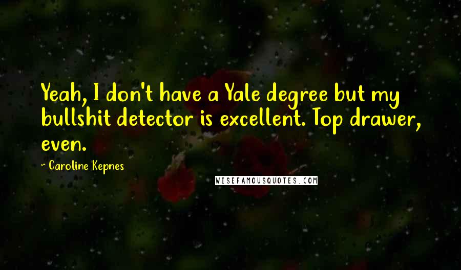 Caroline Kepnes Quotes: Yeah, I don't have a Yale degree but my bullshit detector is excellent. Top drawer, even.