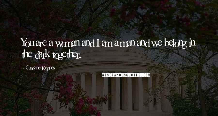 Caroline Kepnes Quotes: You are a woman and I am a man and we belong in the dark together.