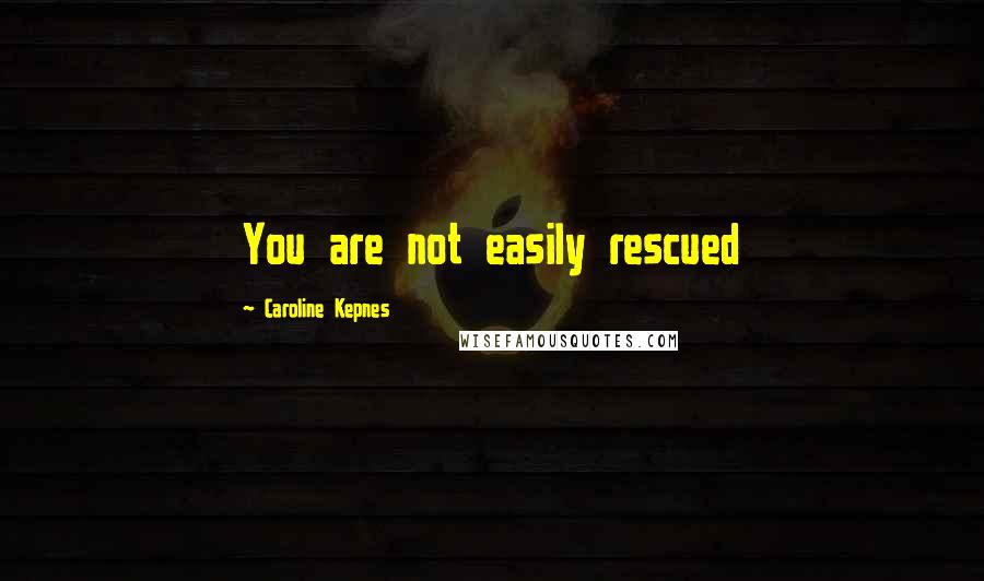 Caroline Kepnes Quotes: You are not easily rescued