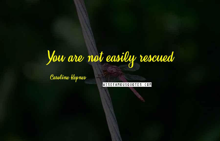 Caroline Kepnes Quotes: You are not easily rescued
