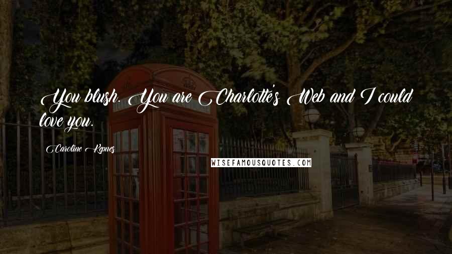 Caroline Kepnes Quotes: You blush. You are Charlotte's Web and I could love you.