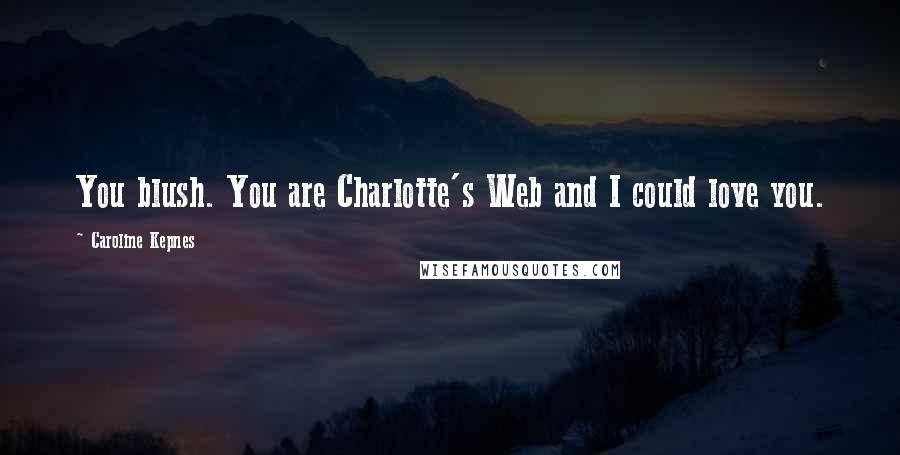 Caroline Kepnes Quotes: You blush. You are Charlotte's Web and I could love you.