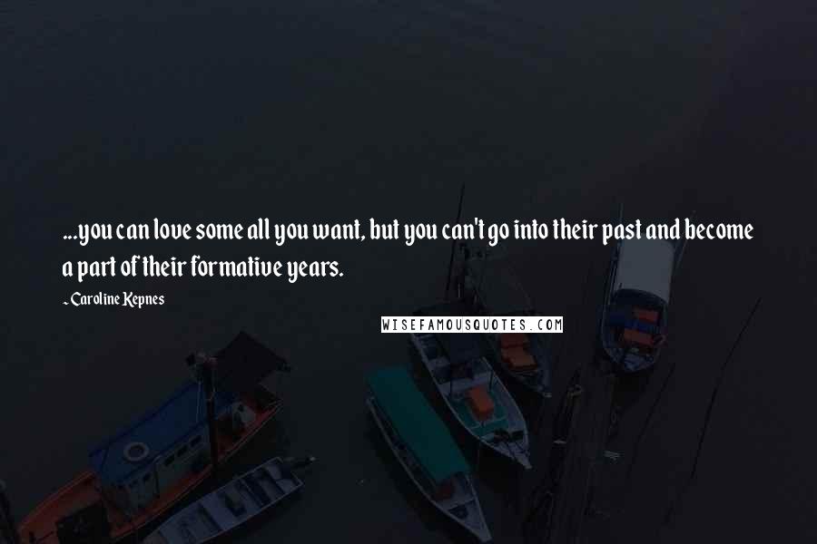 Caroline Kepnes Quotes: ...you can love some all you want, but you can't go into their past and become a part of their formative years.