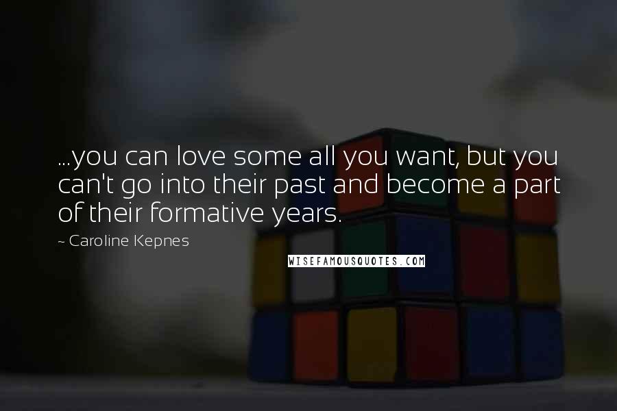 Caroline Kepnes Quotes: ...you can love some all you want, but you can't go into their past and become a part of their formative years.