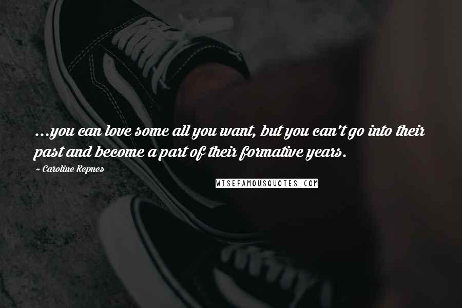 Caroline Kepnes Quotes: ...you can love some all you want, but you can't go into their past and become a part of their formative years.