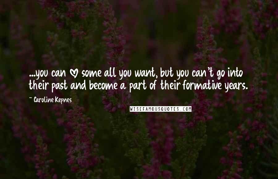 Caroline Kepnes Quotes: ...you can love some all you want, but you can't go into their past and become a part of their formative years.
