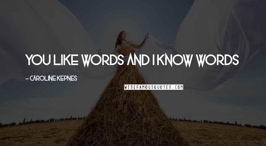 Caroline Kepnes Quotes: You like words and I know words