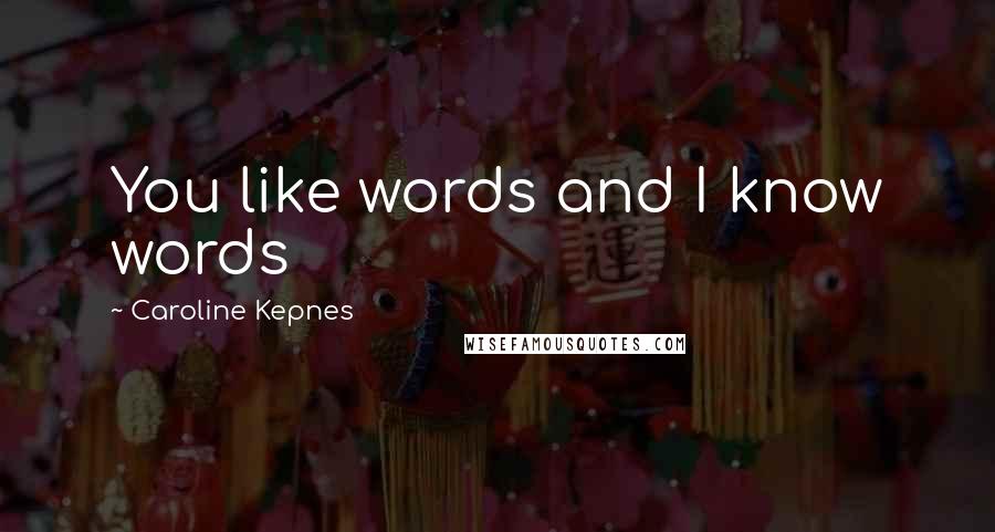 Caroline Kepnes Quotes: You like words and I know words