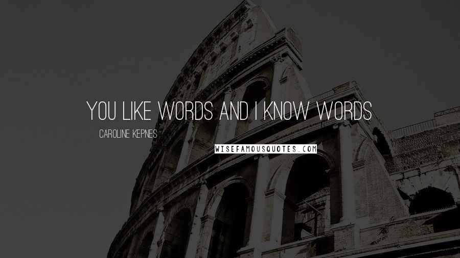 Caroline Kepnes Quotes: You like words and I know words