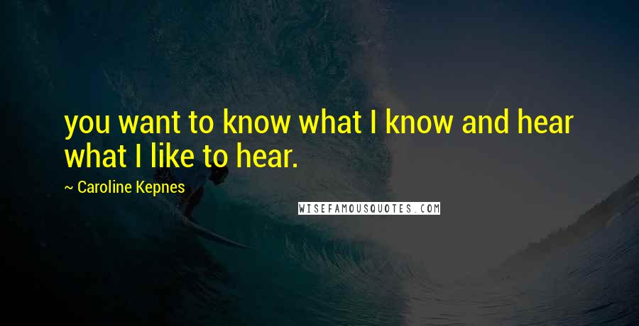 Caroline Kepnes Quotes: you want to know what I know and hear what I like to hear.