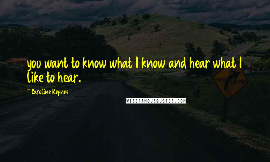 Caroline Kepnes Quotes: you want to know what I know and hear what I like to hear.