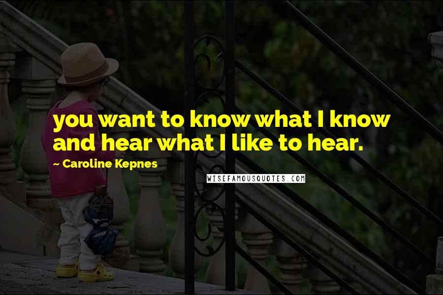 Caroline Kepnes Quotes: you want to know what I know and hear what I like to hear.