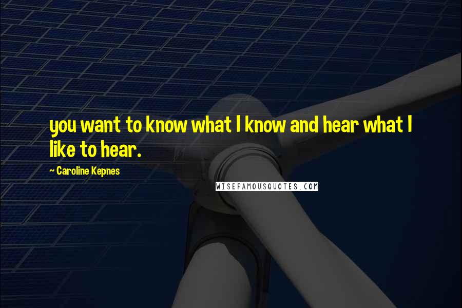Caroline Kepnes Quotes: you want to know what I know and hear what I like to hear.