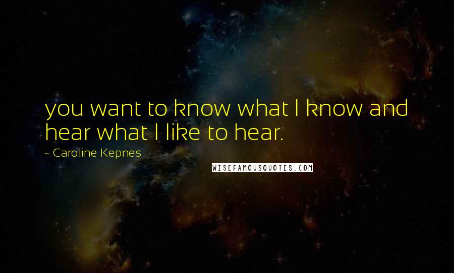 Caroline Kepnes Quotes: you want to know what I know and hear what I like to hear.