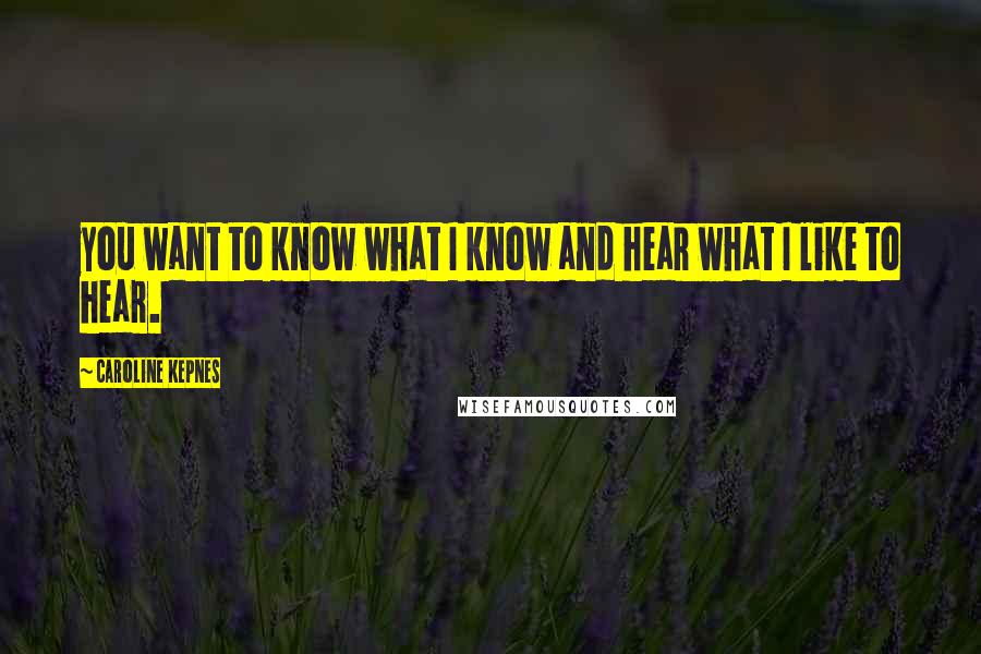 Caroline Kepnes Quotes: you want to know what I know and hear what I like to hear.