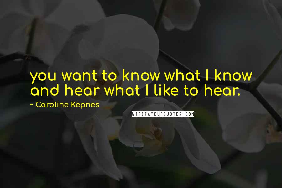 Caroline Kepnes Quotes: you want to know what I know and hear what I like to hear.