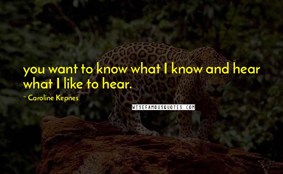 Caroline Kepnes Quotes: you want to know what I know and hear what I like to hear.
