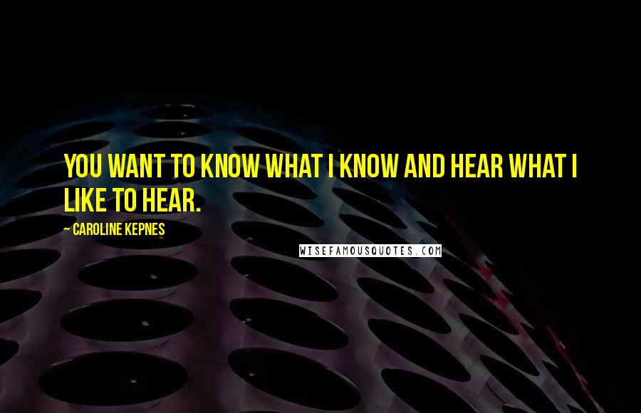 Caroline Kepnes Quotes: you want to know what I know and hear what I like to hear.