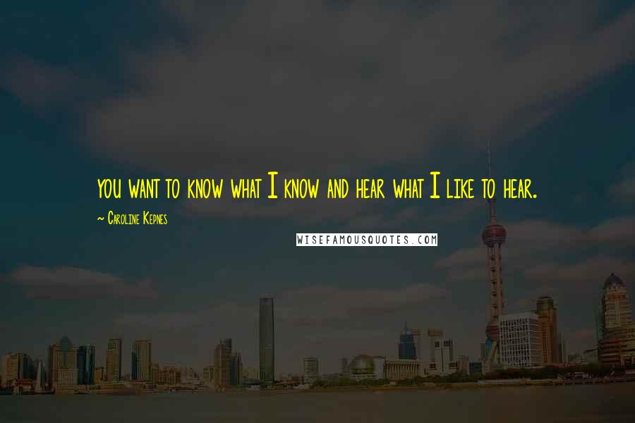 Caroline Kepnes Quotes: you want to know what I know and hear what I like to hear.
