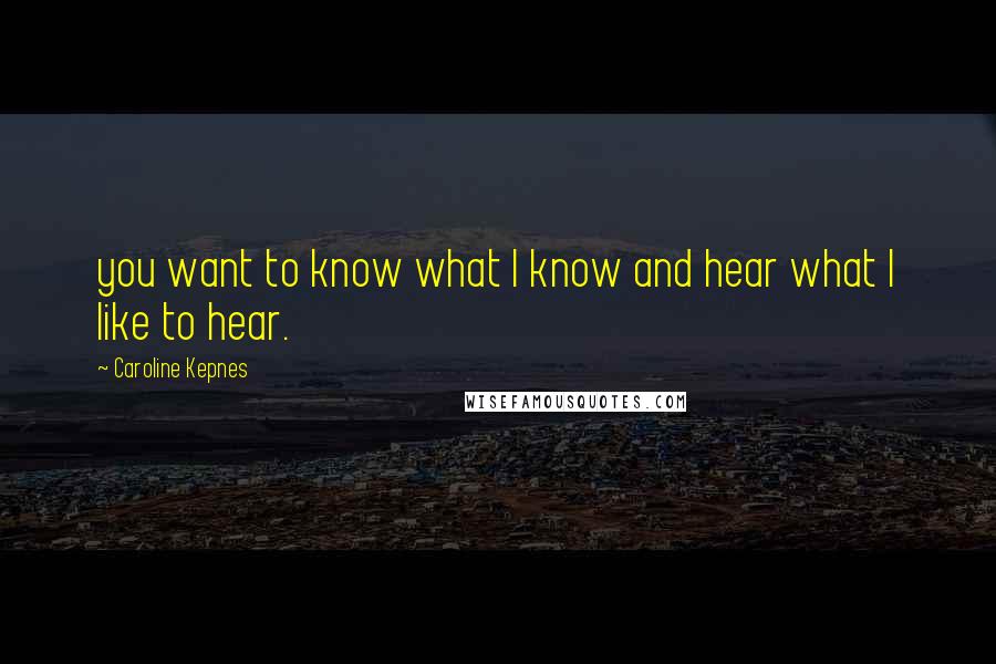 Caroline Kepnes Quotes: you want to know what I know and hear what I like to hear.