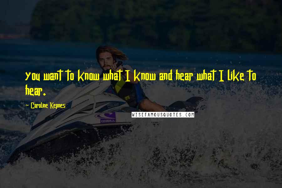 Caroline Kepnes Quotes: you want to know what I know and hear what I like to hear.