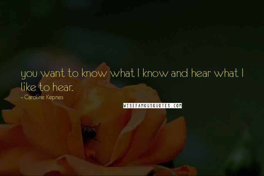 Caroline Kepnes Quotes: you want to know what I know and hear what I like to hear.