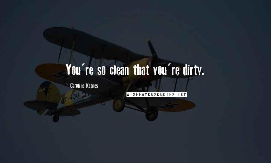 Caroline Kepnes Quotes: You're so clean that you're dirty.