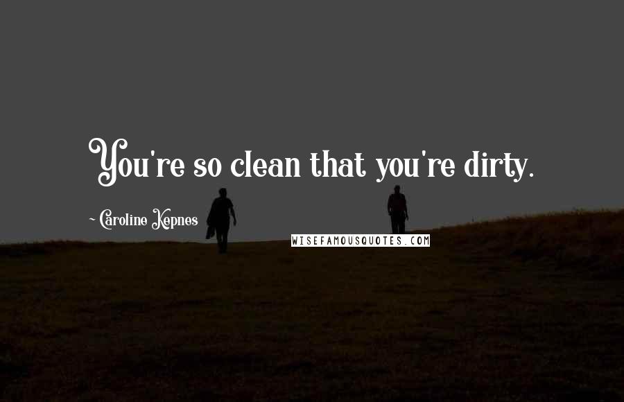 Caroline Kepnes Quotes: You're so clean that you're dirty.