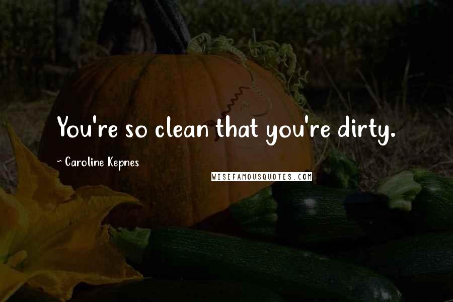 Caroline Kepnes Quotes: You're so clean that you're dirty.