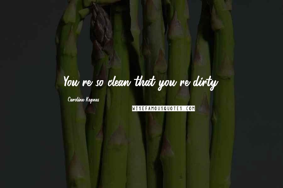 Caroline Kepnes Quotes: You're so clean that you're dirty.