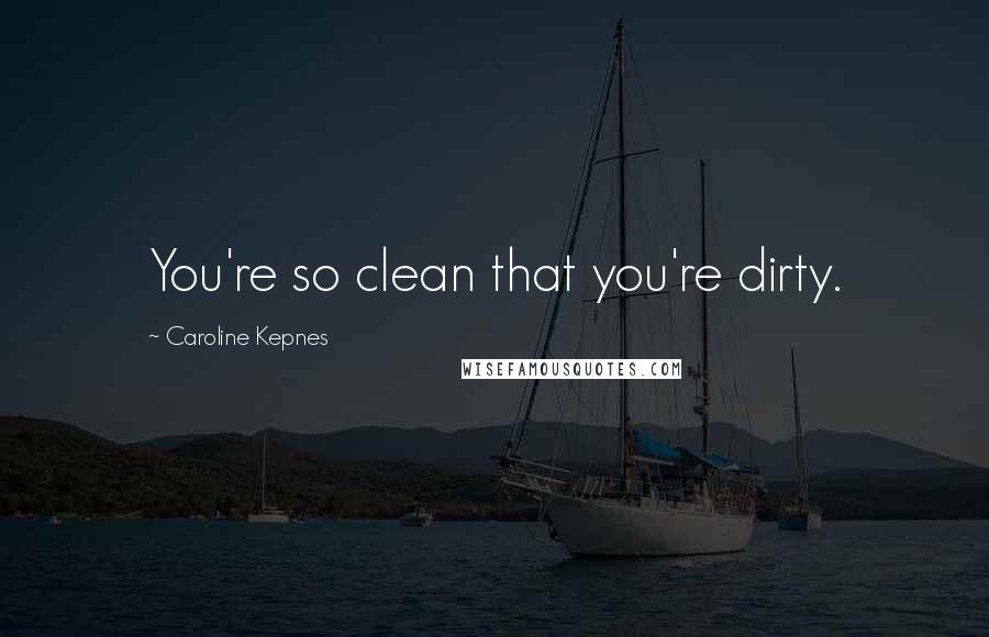 Caroline Kepnes Quotes: You're so clean that you're dirty.